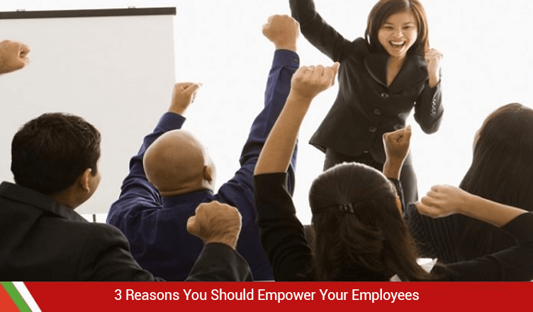 3 Reasons You Should Empower Your Employees