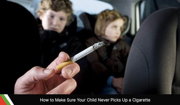 How to Make Sure Your Child Never Picks Up a Cigarette