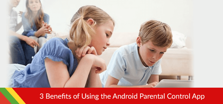 3 Benefits of Using the Android Parental Control App