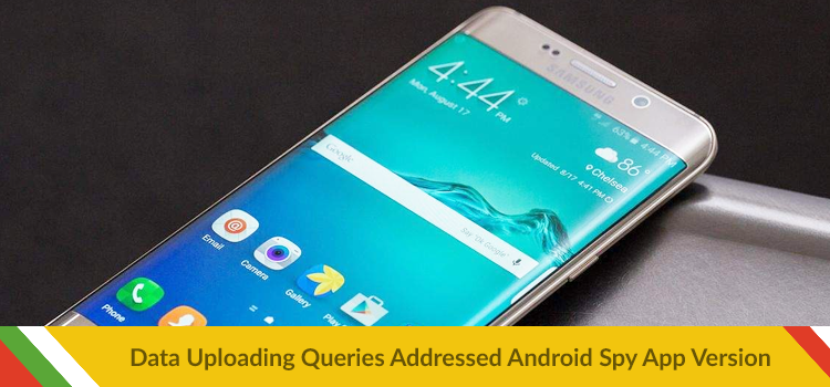 Data Uploading Queries Addressed: Android Spy App Version