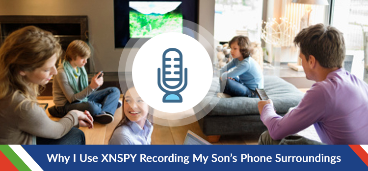 Why I Use Xnspy Recording My Son's Phone Surroundings