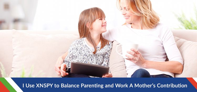 I Use XNSPY to Balance Parenting and Work: A Mother’s Contribution