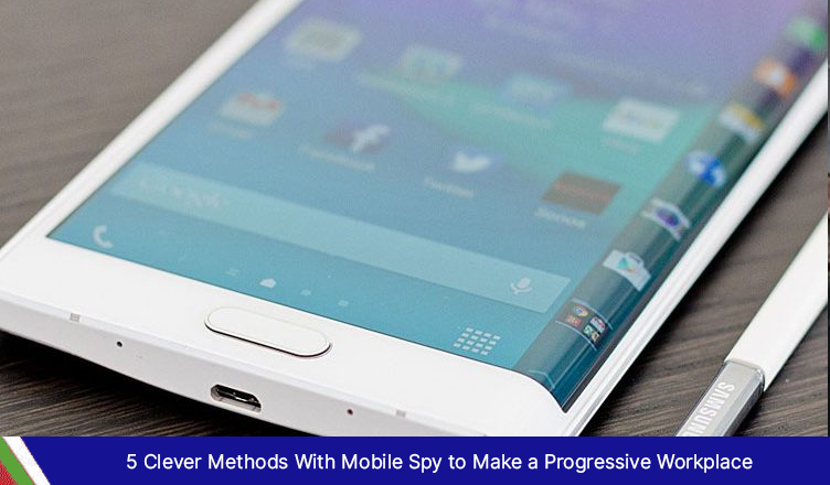 5 Clever Methods With Mobile Spy to Make a Progressive Workplace