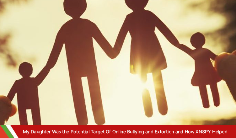 My Daughter Was the Potential Target Of Online Bullying and Extortion and How XNSPY Helped