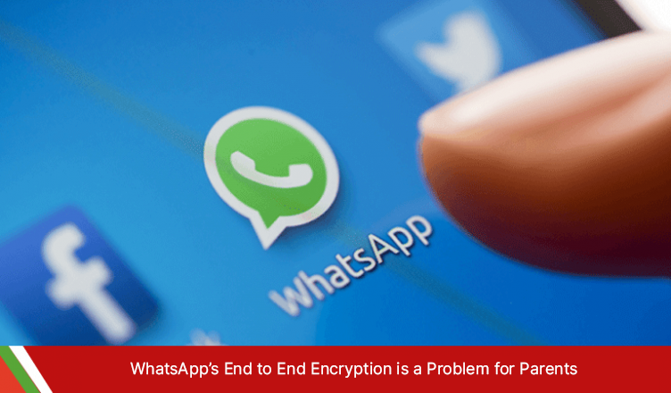 WhatsApp’s End to End Encryption is a Problem for Parents