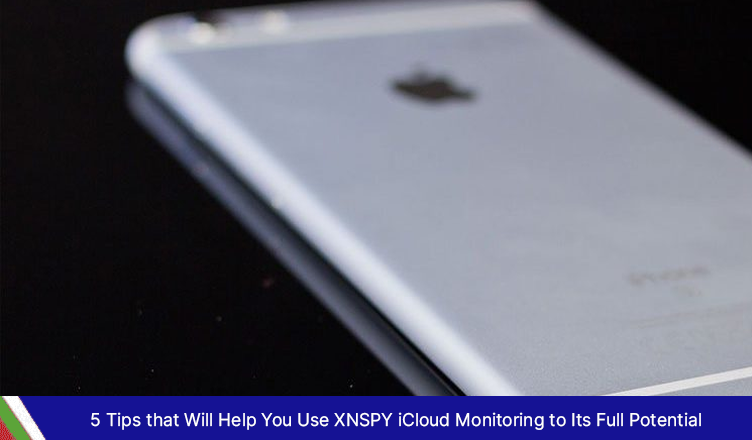 5 Tips that Will Help You Use XNSPY iCloud Monitoring to Its Full Potential