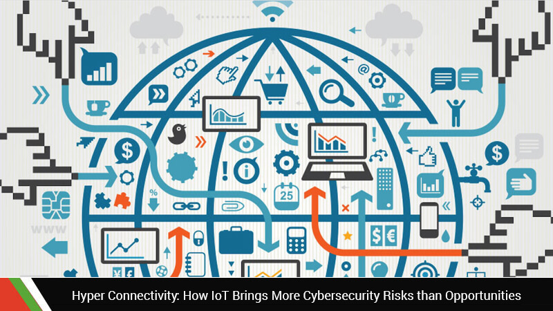 Hyper Connectivity: How IoT Brings More Cybersecurity Risks than Opportunities