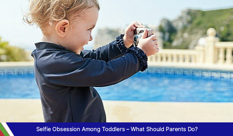 Selfie Obsession Among Toddlers – What Should Parents Do?