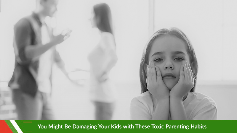 Damaging Your Kids with These Toxic Parenting Habits