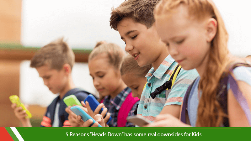 5 Reasons “Heads Down” has some real downsides for Kids