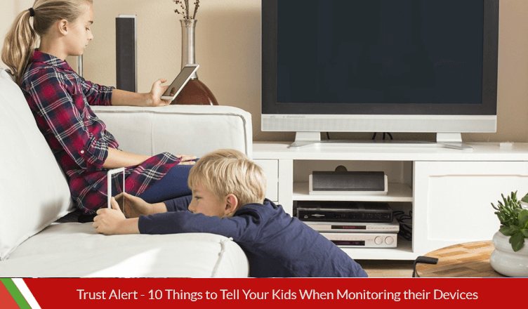 Trust Alert – 10 Things to Tell Your Kids When Monitoring their Devices