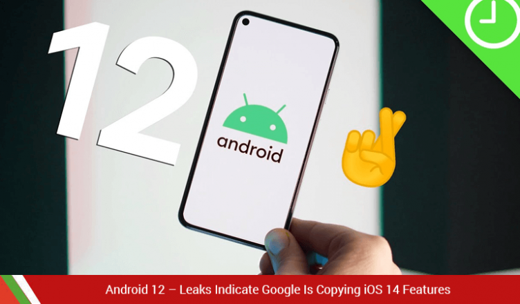 Android 12 Leaks Indicate Google Is Copying iOS 14 Features