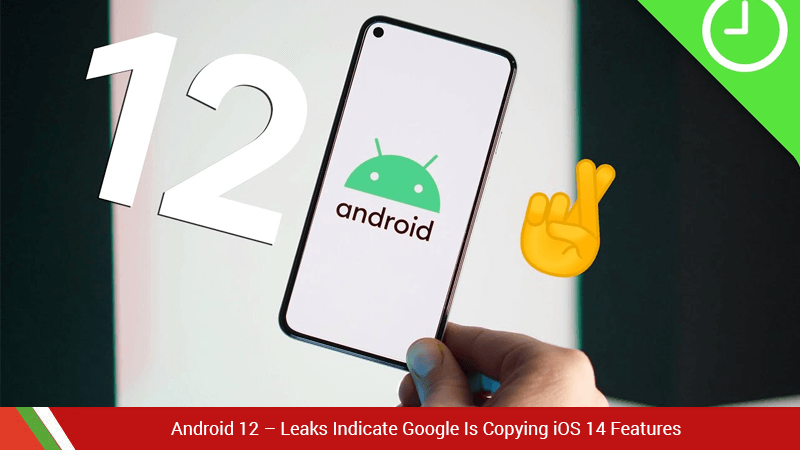 Android 12 Leaks Indicate Google Is Copying iOS 14 Features