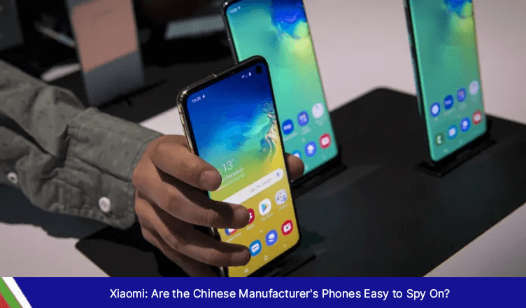 Xiaomi: Are the Chinese Manufacturer’s Phones Easy to Spy On?