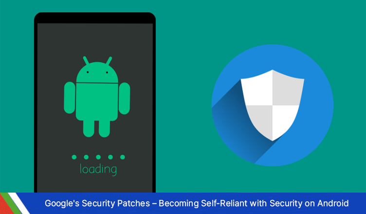Google’s Security Patches – Becoming Self-Reliant with Security on Android