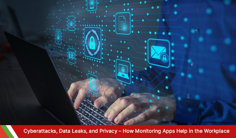 Cyberattacks, Data Leaks, and Privacy – How Monitoring Apps Help in the Workplace