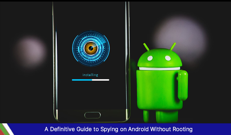 A Definitive Guide to Spying on Android Without Rooting
